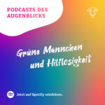 Podcast des Augenblicks – Grüne Männchen und Hilflosigkeit | Episode 3