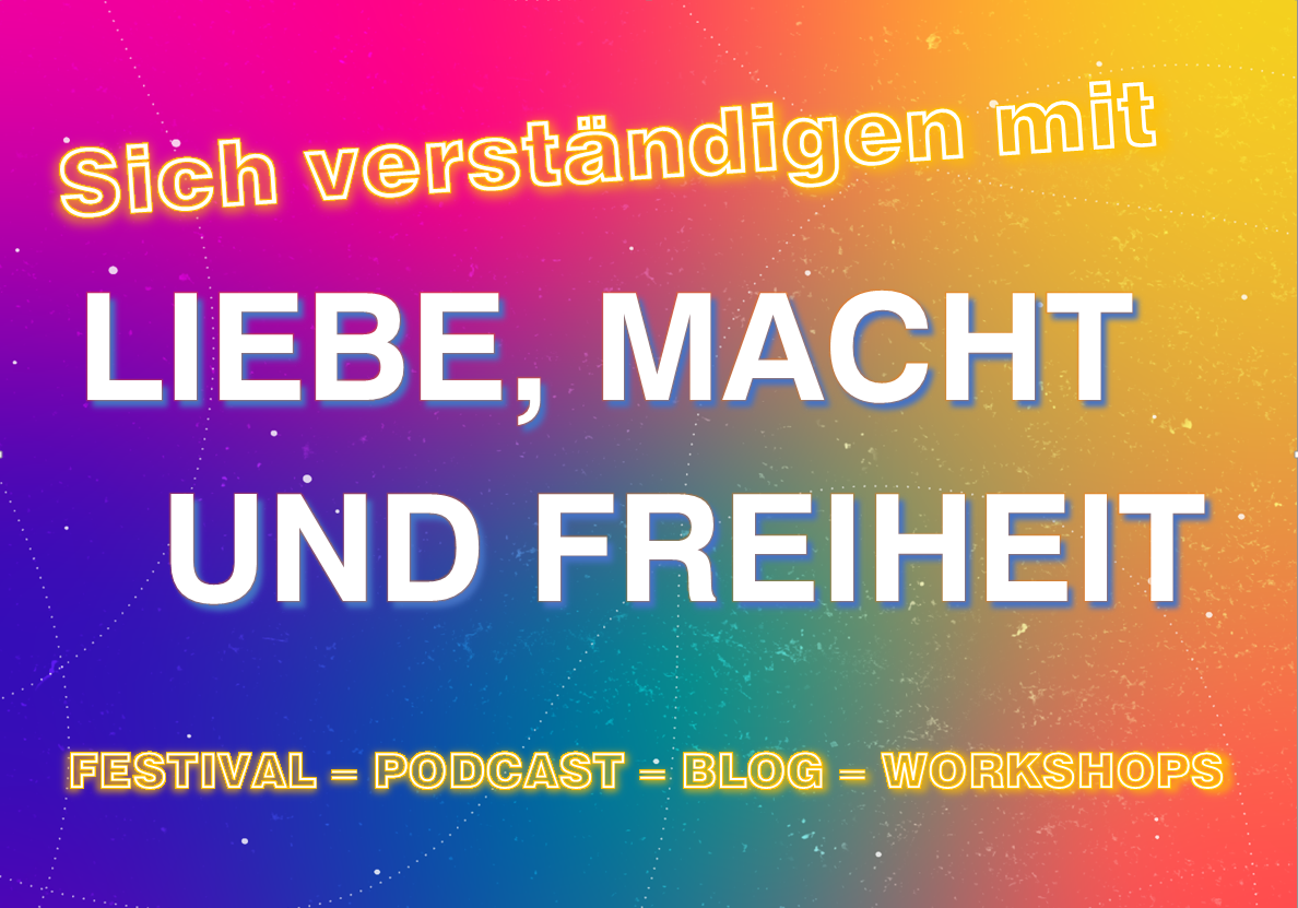 Sich-Verständigen mit Liebe, Macht & Freiheit - Festival - Podcast - Blog - Workshops